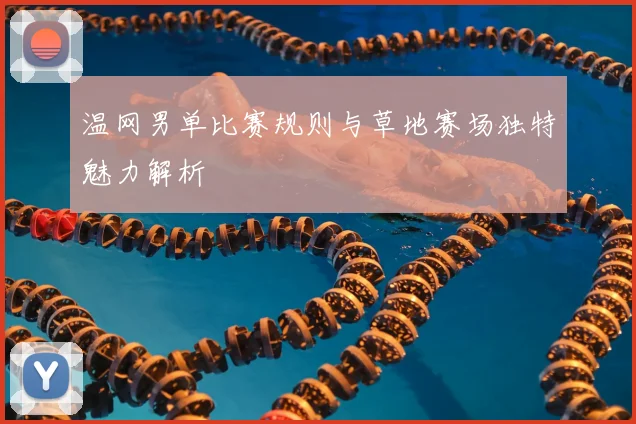 温网男单比赛规则与草地赛场独特魅力解析
