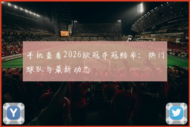 手机查看2026欧冠夺冠赔率：热门球队与最新动态