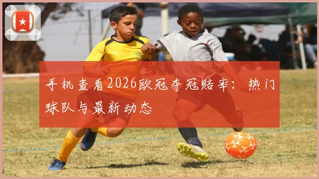 手机查看2026欧冠夺冠赔率：热门球队与最新动态