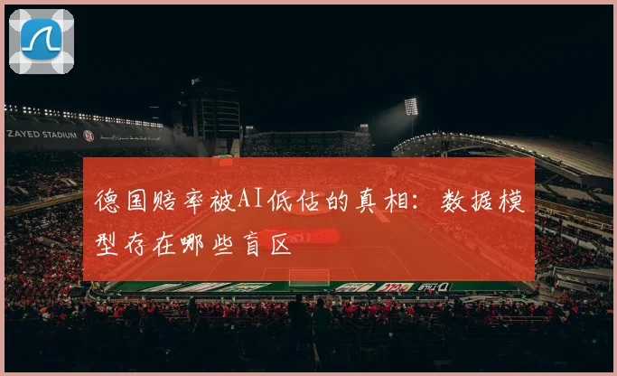 德国赔率被AI低估的真相:数据模型存在哪些盲区