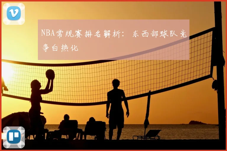 NBA常规赛排名解析：东西部球队竞争白热化