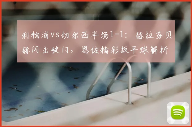 利物浦vs切尔西半场1-1：赫拉芬贝赫闪击破门，恩佐精彩扳平球解析