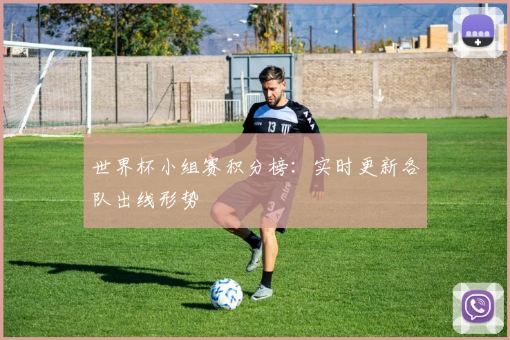 世界杯小组赛积分榜：实时更新各队出线形势
