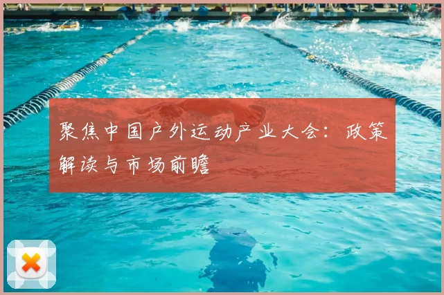 聚焦中国户外运动产业大会：政策解读与市场前瞻