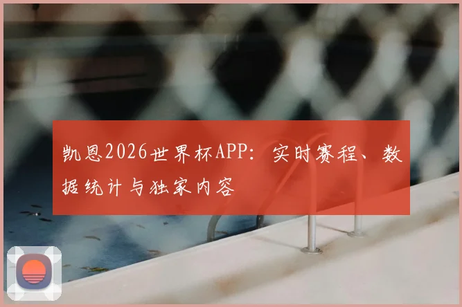 凯恩2026世界杯APP：实时赛程、数据统计与独家内容