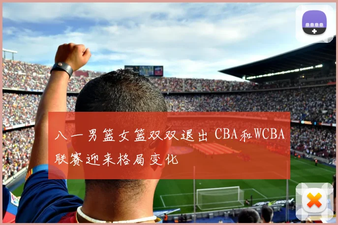 八一男篮女篮双双退出 CBA和WCBA联赛迎来格局变化