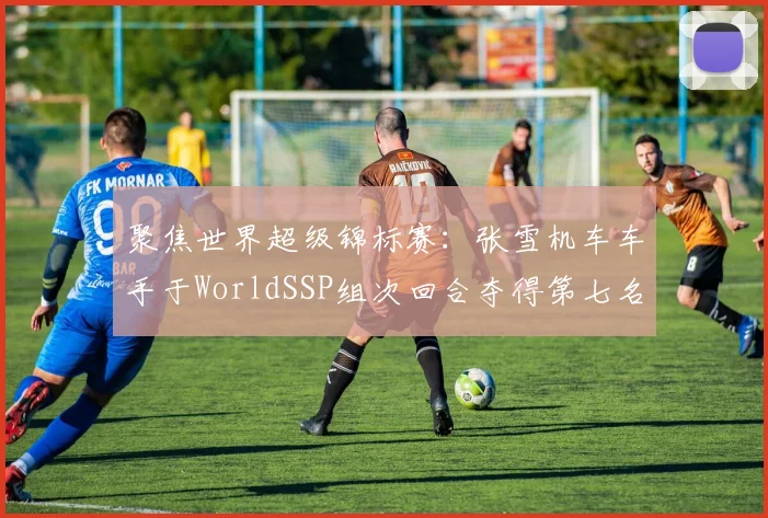 聚焦世界超级锦标赛：张雪机车车手于WorldSSP组次回合夺得第七名