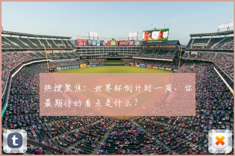 热搜聚焦:世界杯倒计时一周,你最期待的看点是什么?