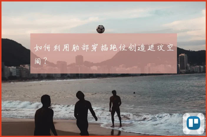 如何利用肋部穿插跑位创造进攻空间？