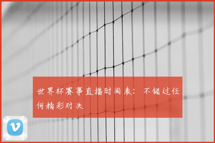 世界杯赛事直播时间表:不错过任何精彩对决