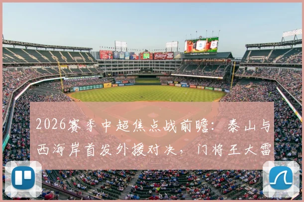 2026赛季中超焦点战前瞻：泰山与西海岸首发外援对决，门将王大雷伤愈归来是关键看点